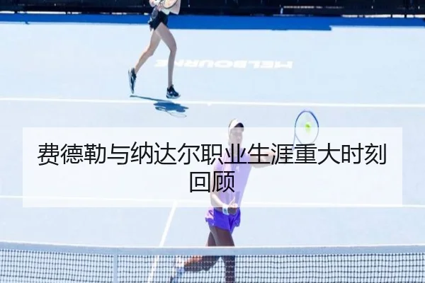 费德勒与纳达尔职业生涯重大时刻回顾